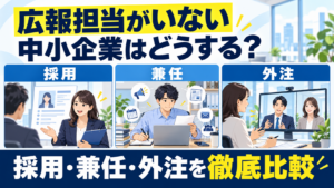 広報担当がいない中小企業はどうする？採用・兼任・外注を徹底比較
